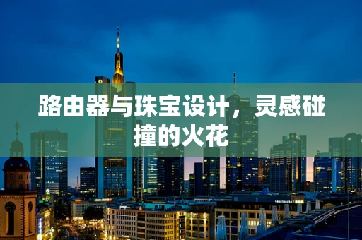 路由器与珠宝设计，灵感碰撞的火花
