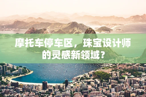 摩托车停车区，珠宝设计师的灵感新领域？