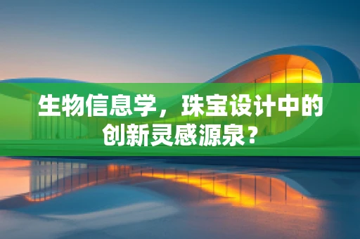 生物信息学，珠宝设计中的创新灵感源泉？