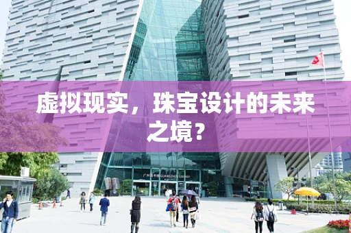 虚拟现实，珠宝设计的未来之境？