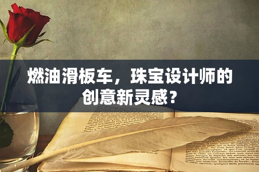 燃油滑板车，珠宝设计师的创意新灵感？