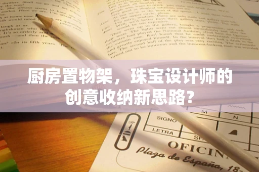 厨房置物架，珠宝设计师的创意收纳新思路？