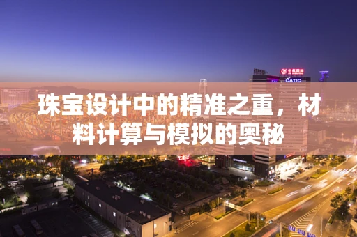 珠宝设计中的精准之重，材料计算与模拟的奥秘