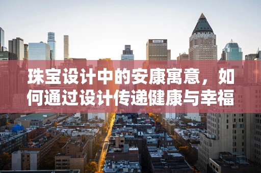 珠宝设计中的安康寓意，如何通过设计传递健康与幸福？