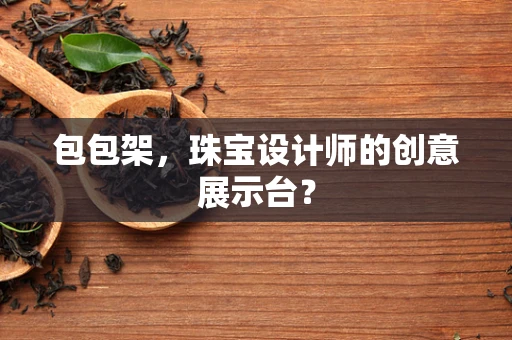 包包架，珠宝设计师的创意展示台？