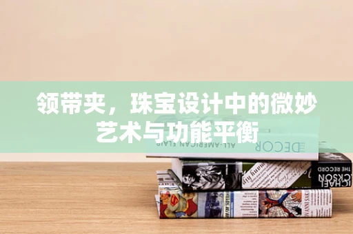 领带夹，珠宝设计中的微妙艺术与功能平衡