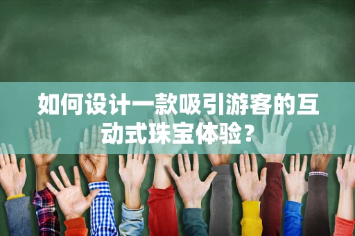 如何设计一款吸引游客的互动式珠宝体验？