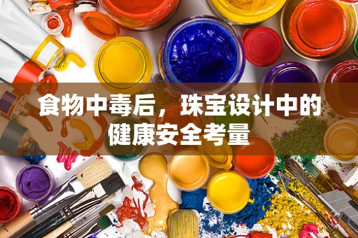 食物中毒后，珠宝设计中的健康安全考量