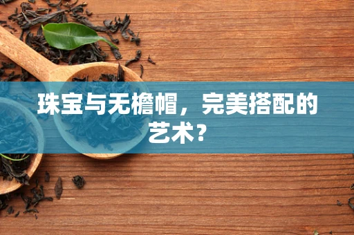 珠宝与无檐帽，完美搭配的艺术？