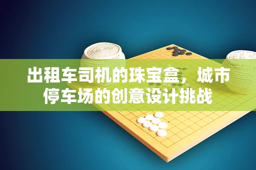 出租车司机的珠宝盒，城市停车场的创意设计挑战