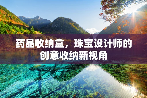 药品收纳盒，珠宝设计师的创意收纳新视角