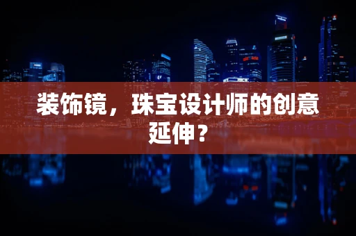 装饰镜，珠宝设计师的创意延伸？