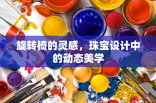 旋转椅的灵感，珠宝设计中的动态美学