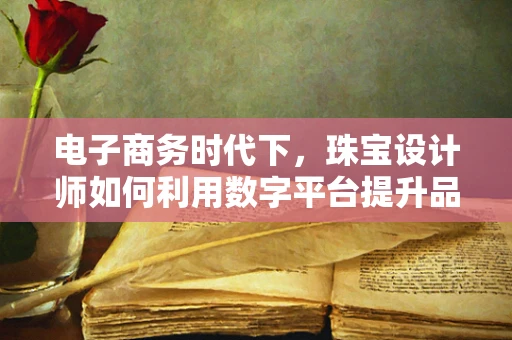 电子商务时代下，珠宝设计师如何利用数字平台提升品牌影响力？