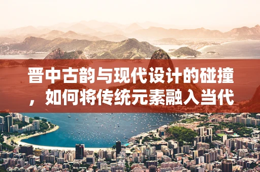 晋中古韵与现代设计的碰撞，如何将传统元素融入当代珠宝设计？