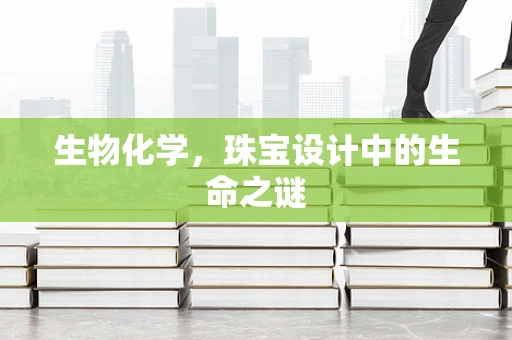 生物化学，珠宝设计中的生命之谜