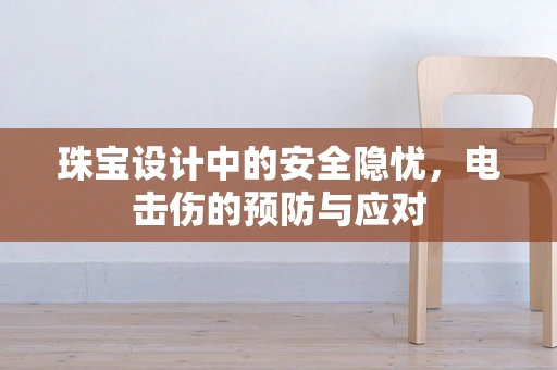 珠宝设计中的安全隐忧，电击伤的预防与应对