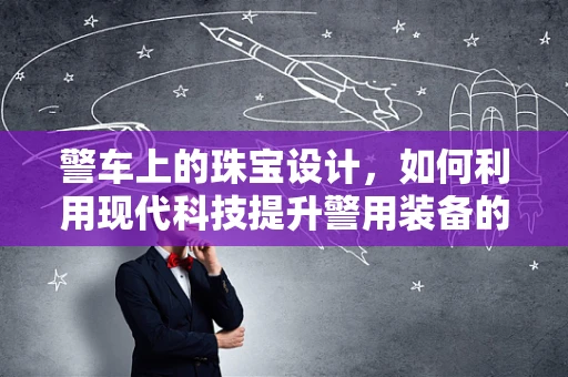 警车上的珠宝设计，如何利用现代科技提升警用装备的光彩？