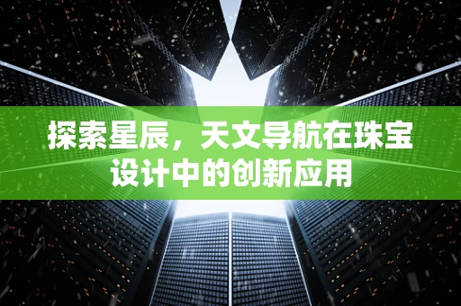 探索星辰，天文导航在珠宝设计中的创新应用