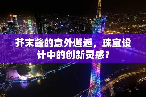 芥末酱的意外邂逅，珠宝设计中的创新灵感？