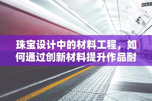 珠宝设计中的材料工程，如何通过创新材料提升作品耐久性？