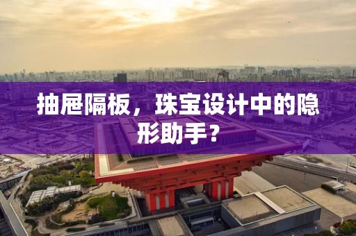 抽屉隔板，珠宝设计中的隐形助手？