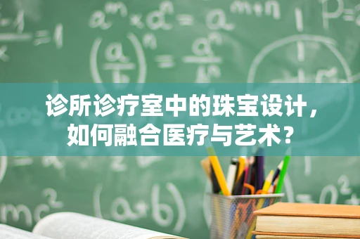 诊所诊疗室中的珠宝设计，如何融合医疗与艺术？