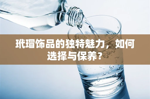 玳瑁饰品的独特魅力，如何选择与保养？