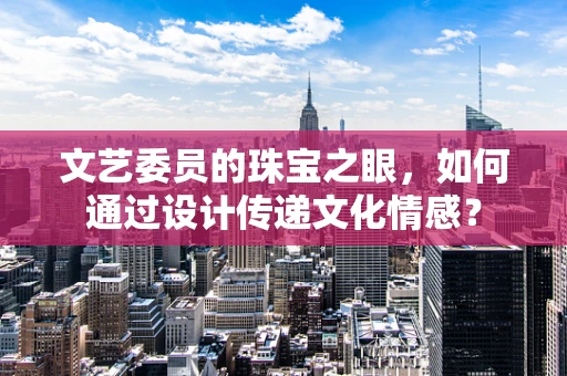 文艺委员的珠宝之眼，如何通过设计传递文化情感？