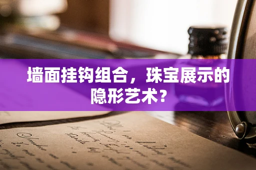 墙面挂钩组合，珠宝展示的隐形艺术？