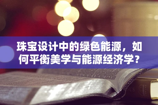 珠宝设计中的绿色能源，如何平衡美学与能源经济学？
