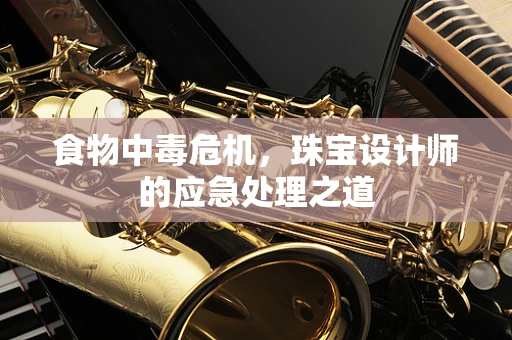 食物中毒危机，珠宝设计师的应急处理之道