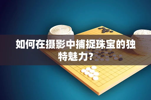 如何在摄影中捕捉珠宝的独特魅力？