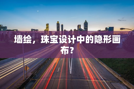 墙绘，珠宝设计中的隐形画布？