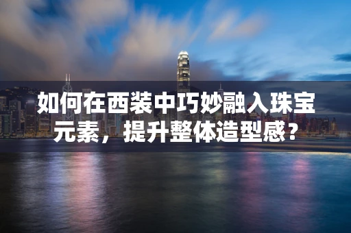 如何在西装中巧妙融入珠宝元素，提升整体造型感？