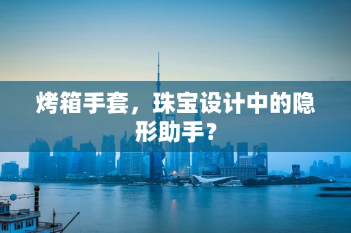 烤箱手套，珠宝设计中的隐形助手？