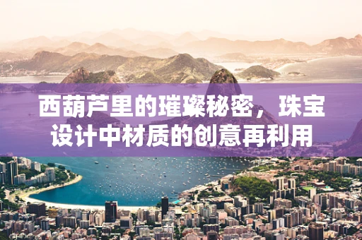 西葫芦里的璀璨秘密，珠宝设计中材质的创意再利用