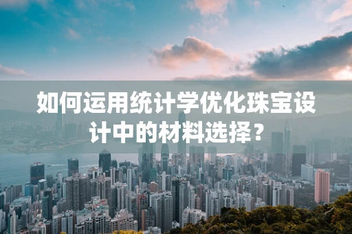 如何运用统计学优化珠宝设计中的材料选择？
