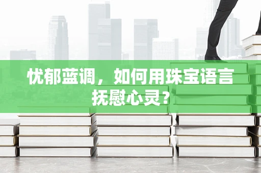 忧郁蓝调，如何用珠宝语言抚慰心灵？