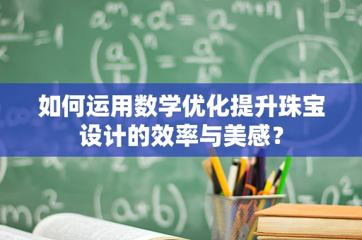 如何运用数学优化提升珠宝设计的效率与美感？
