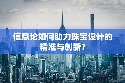 信息论如何助力珠宝设计的精准与创新？