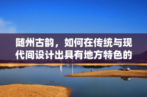 随州古韵，如何在传统与现代间设计出具有地方特色的珠宝？