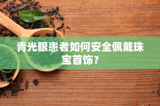 青光眼患者如何安全佩戴珠宝首饰？