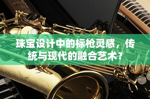 珠宝设计中的标枪灵感，传统与现代的融合艺术？