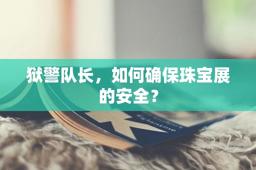 狱警队长，如何确保珠宝展的安全？