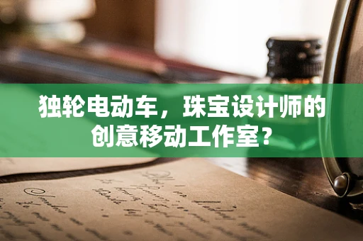 独轮电动车，珠宝设计师的创意移动工作室？