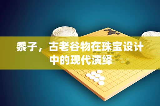 黍子，古老谷物在珠宝设计中的现代演绎