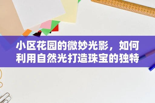 小区花园的微妙光影，如何利用自然光打造珠宝的独特魅力？