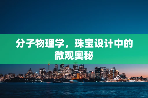 分子物理学，珠宝设计中的微观奥秘