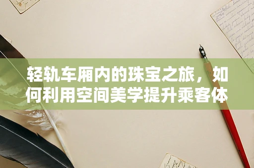 轻轨车厢内的珠宝之旅，如何利用空间美学提升乘客体验？